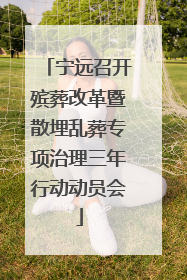 宁远召开殡葬改革暨散埋乱葬专项治理三年行动动员会