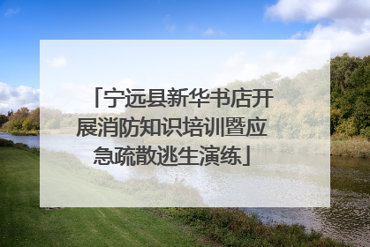 宁远县新华书店开展消防知识培训暨应急疏散逃生演练
