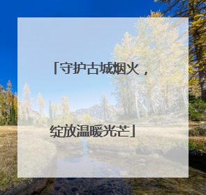 守护古城烟火，绽放温暖光芒
