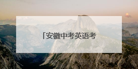 安徽中考英语考试结束，多位考生反映难度适中