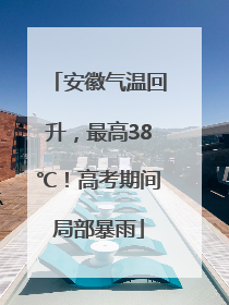 安徽气温回升，最高38℃！高考期间局部暴雨