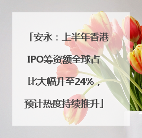 安永：上半年香港IPO筹资额全球占比大幅升至24%，预计热度持续推升