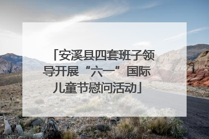 安溪县四套班子领导开展“六一”国际儿童节慰问活动