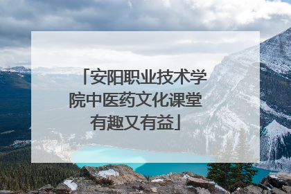 安阳职业技术学院中医药文化课堂有趣又有益