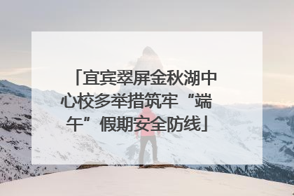 宜宾翠屏金秋湖中心校多举措筑牢“端午”假期安全防线