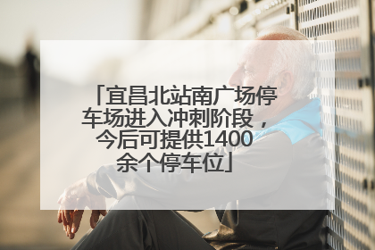 宜昌北站南广场停车场进入冲刺阶段，今后可提供1400余个停车位