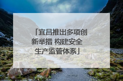 宜昌推出多项创新举措 构建安全生产监管体系