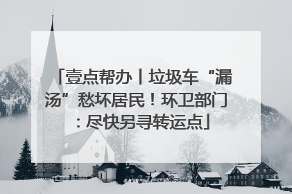 壹点帮办丨垃圾车“漏汤”愁坏居民！环卫部门：尽快另寻转运点