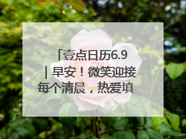 壹点日历6.9｜早安！微笑迎接每个清晨，热爱填满每寸光阴