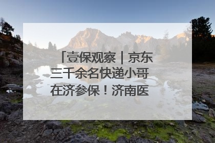 壹保观察｜京东三千余名快递小哥在济参保！济南医保局喊你来参保