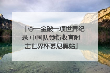 夺一金破一项世界纪录 中国队领衔收官射击世界杯慕尼黑站