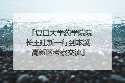 复旦大学药学院院长王建新一行到本溪高新区考察交流