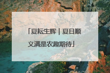 夏耘生辉｜夏日顺义满是农趣期待