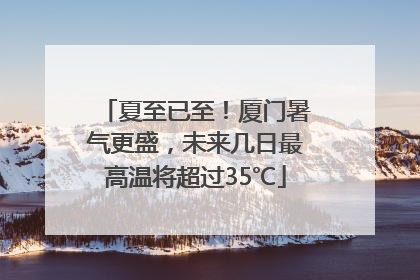 夏至已至！厦门暑气更盛，未来几日最高温将超过35℃