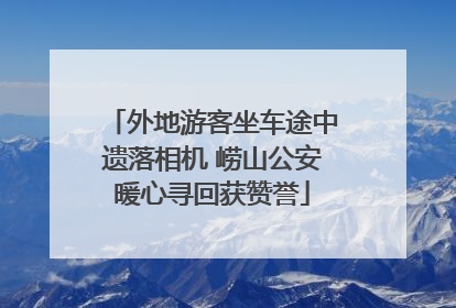 外地游客坐车途中遗落相机 崂山公安暖心寻回获赞誉