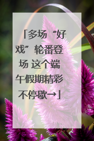 多场“好戏”轮番登场 这个端午假期精彩不停歇→