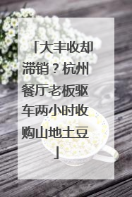 大丰收却滞销？杭州餐厅老板驱车两小时收购山地土豆