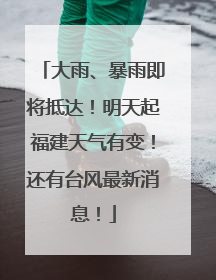 大雨、暴雨即将抵达！明天起福建天气有变！还有台风最新消息！
