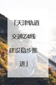 天津轨道交通Z4线建设稳步推进