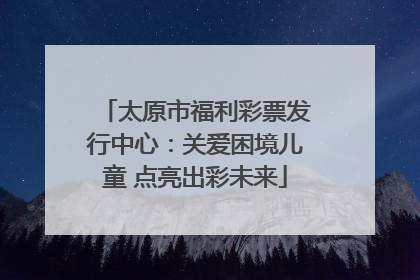 太原市福利彩票发行中心：关爱困境儿童 点亮出彩未来
