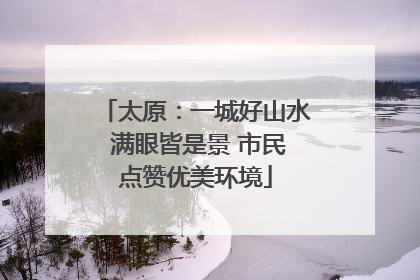 太原：一城好山水 满眼皆是景 市民点赞优美环境