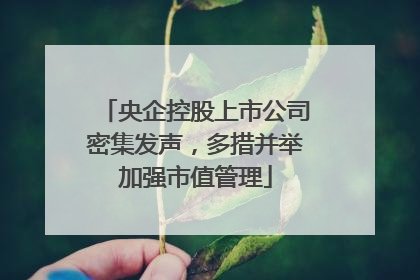 央企控股上市公司密集发声，多措并举加强市值管理