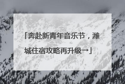 奔赴新青年音乐节，潍城住宿攻略再升级→