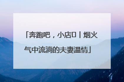 奔跑吧，小店㊱丨烟火气中流淌的夫妻温情