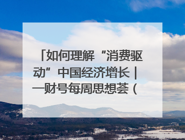 如何理解“消费驱动”中国经济增长｜一财号每周思想荟（第22期）