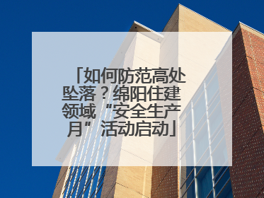 如何防范高处坠落？绵阳住建领域“安全生产月”活动启动