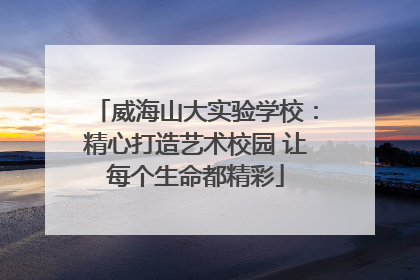 威海山大实验学校：精心打造艺术校园 让每个生命都精彩