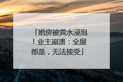 婚房被粪水浸泡！业主崩溃：全屋都是，无法接受