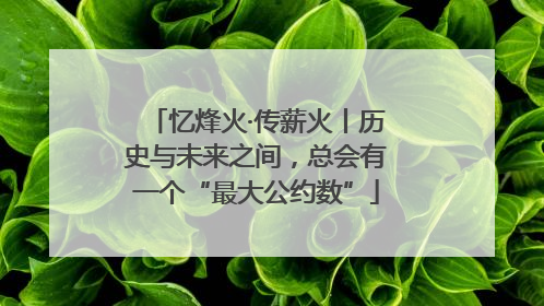 忆烽火·传薪火丨历史与未来之间，总会有一个“最大公约数”