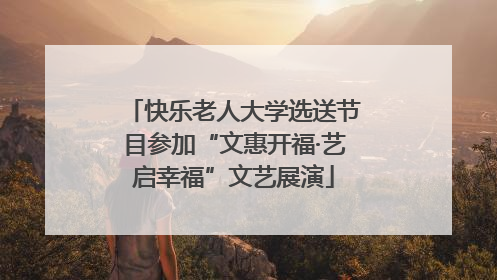 快乐老人大学选送节目参加“文惠开福·艺启幸福”文艺展演