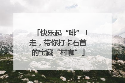 快乐起“啡”！走，带你打卡石首的宝藏“村咖”