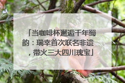 当咖啡杯邂逅千年蜀韵：瑞幸首次联名非遗，带火三大四川瑰宝