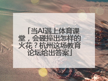 当AI遇上体育课堂，会碰撞出怎样的火花？杭州这场教育论坛给出答案