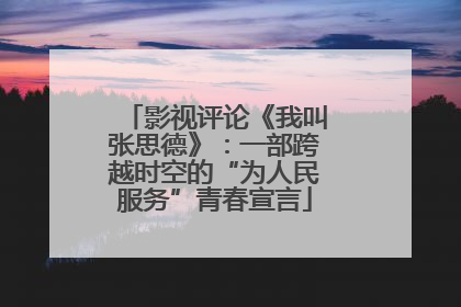 影视评论《我叫张思德》：一部跨越时空的“为人民服务”青春宣言