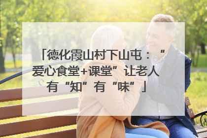 德化霞山村下山屯：“爱心食堂+课堂”让老人有“知”有“味”