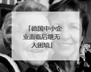 德国中小企业面临后继无人困境