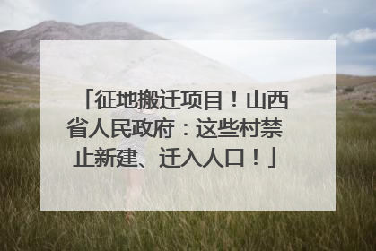 征地搬迁项目！山西省人民政府：这些村禁止新建、迁入人口！
