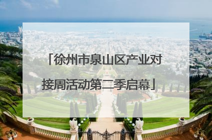 徐州市泉山区产业对接周活动第二季启幕