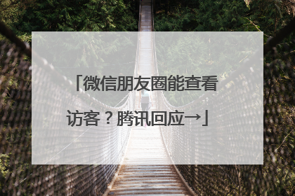 微信朋友圈能查看访客？腾讯回应→