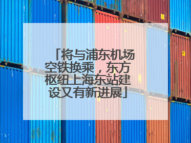 将与浦东机场空铁换乘，东方枢纽上海东站建设又有新进展