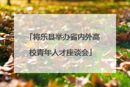 将乐县举办省内外高校青年人才座谈会