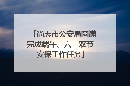 尚志市公安局圆满完成端午、六一双节安保工作任务