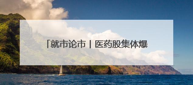 就市论市丨医药股集体爆发 “吃药”行情来了？