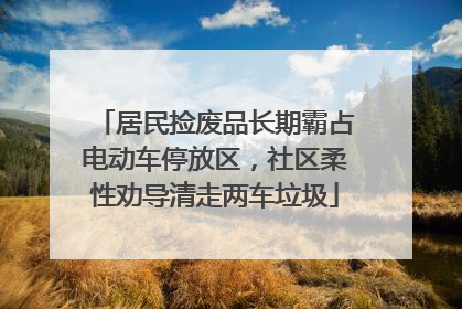 居民捡废品长期霸占电动车停放区，社区柔性劝导清走两车垃圾