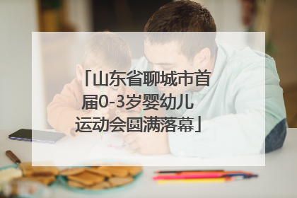 山东省聊城市首届0-3岁婴幼儿运动会圆满落幕