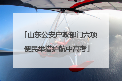 山东公安户政部门六项便民举措护航中高考